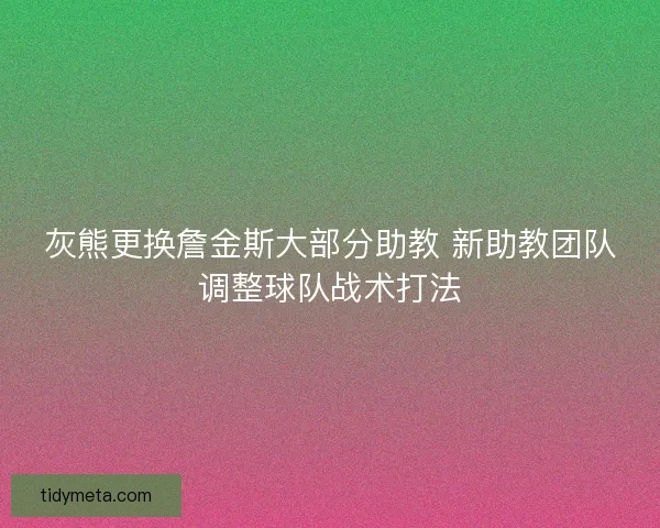 灰熊更换詹金斯大部分助教 新助教团队调整球队战术打法