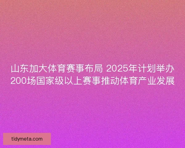 山东加大体育赛事布局 2025年计划举办200场国家级以上赛事推动体育产业发展